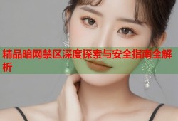 精品暗网禁区深度探索与安全指南全解析
