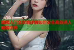 暗网入门全攻略详解如何安全高效进入暗网世界