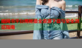 暗网书平台揭秘最全资源下载与安全浏览指南