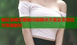 暗区禁网无限制问题解决方案及实用应对策略解析