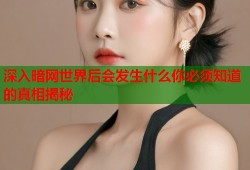 深入暗网世界后会发生什么你必须知道的真相揭秘