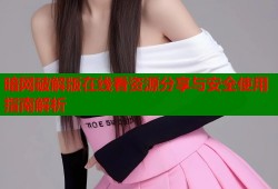 暗网破解版在线看资源分享与安全使用指南解析