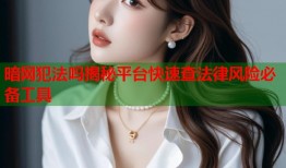 暗网犯法吗揭秘平台快速查法律风险必备工具