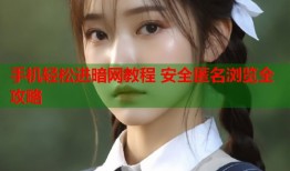 手机轻松进暗网教程 安全匿名浏览全攻略