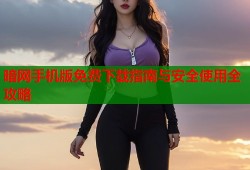 暗网手机版免费下载指南与安全使用全攻略