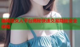 暗网卖女人平台揭秘快速交易隐秘安全保障