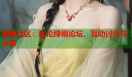 海角社区：乱伦绿帽论坛，互动讨论与分享