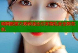 暗网数据大规模流出引发隐私安全新危机