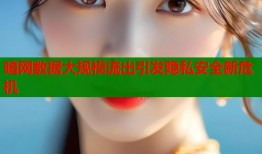 暗网数据大规模流出引发隐私安全新危机