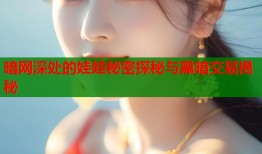 暗网深处的娃娃秘密探秘与黑暗交易揭秘