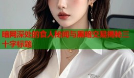 暗网深处的食人秘闻与黑暗交易揭秘三十字标题