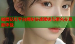 暗网花红平台揭秘快速赚钱与匿名交易新体验
