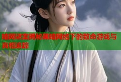 暗网谜案揭秘黑暗网络下的致命游戏与真相追踪