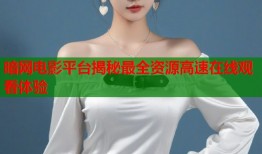 暗网电影平台揭秘最全资源高速在线观看体验