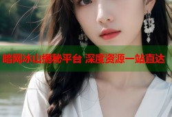 暗网冰山揭秘平台 深度资源一站直达