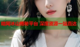 暗网冰山揭秘平台 深度资源一站直达