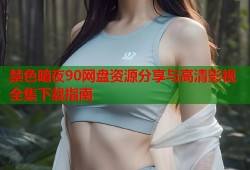 禁色暗夜90网盘资源分享与高清影视全集下载指南