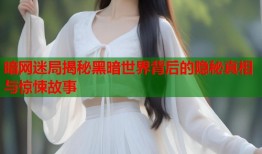 暗网迷局揭秘黑暗世界背后的隐秘真相与惊悚故事
