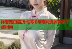 洋葱路由器技术揭秘与暗网资源安全下载指南
