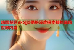 暗网禁区ekxjjd揭秘深度探索神秘黑暗世界内幕