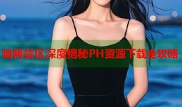 暗网禁区深度揭秘PH资源下载全攻略