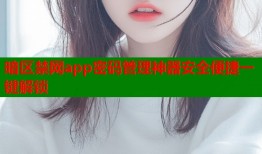 暗区禁网app密码管理神器安全便捷一键解锁