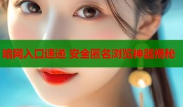 暗网入口速递 安全匿名浏览神器揭秘