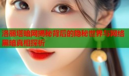 洛丽塔暗网揭秘背后的隐秘世界与网络黑暗真相探析