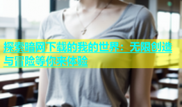 探索暗网下载的我的世界：无限创造与冒险等你来体验