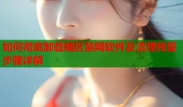 如何彻底卸载暗区禁网软件及清理残留步骤详解