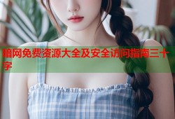 暗网免费资源大全及安全访问指南三十字