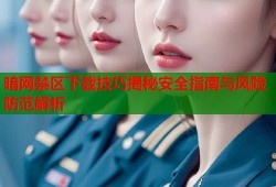 暗网禁区下载技巧揭秘安全指南与风险防范解析