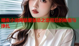 暗夜小说网禁爱禁忌之恋背后的秘密与挣扎