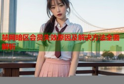 禁网暗区会员失效原因及解决方法全面解析