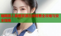 暗网唐人禁播资源在线观看全攻略与安全指南