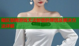 暗区禁网游戏无法卸载的原因及解决方法详解