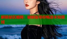 解锁禁区暗网：破解版带你畅游未知领域