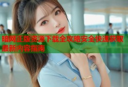 暗网正版资源下载全攻略安全快速获取最新内容指南