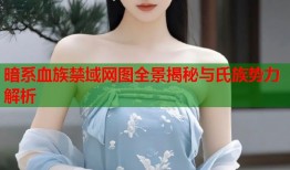 暗系血族禁域网图全景揭秘与氏族势力解析