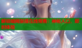 解锁暗网禁播在线观看：神秘入口，即时体验