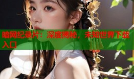 暗网纪录片：深度揭秘，未知世界下载入口