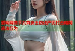 爱呦网携手共筑安全防线严厉打击暗网违法行为