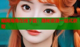 暗网海角在线下载：隐秘资源一站式获取