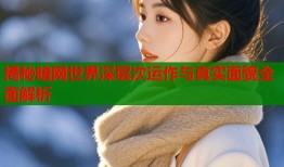 揭秘暗网世界深层次运作与真实面貌全面解析