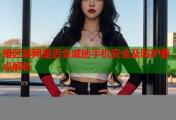 暗区禁网是否会威胁手机安全及防护要点解析