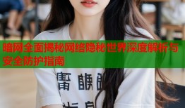 暗网全面揭秘网络隐秘世界深度解析与安全防护指南
