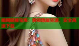 暗网链接宝库：解锁隐藏资源，安全高速下载