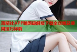 淘精社APP暗网破解版下载全攻略及使用技巧详解