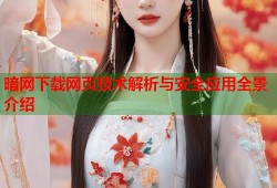 暗网下载网页技术解析与安全应用全景介绍