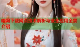 暗网下载网页技术解析与安全应用全景介绍